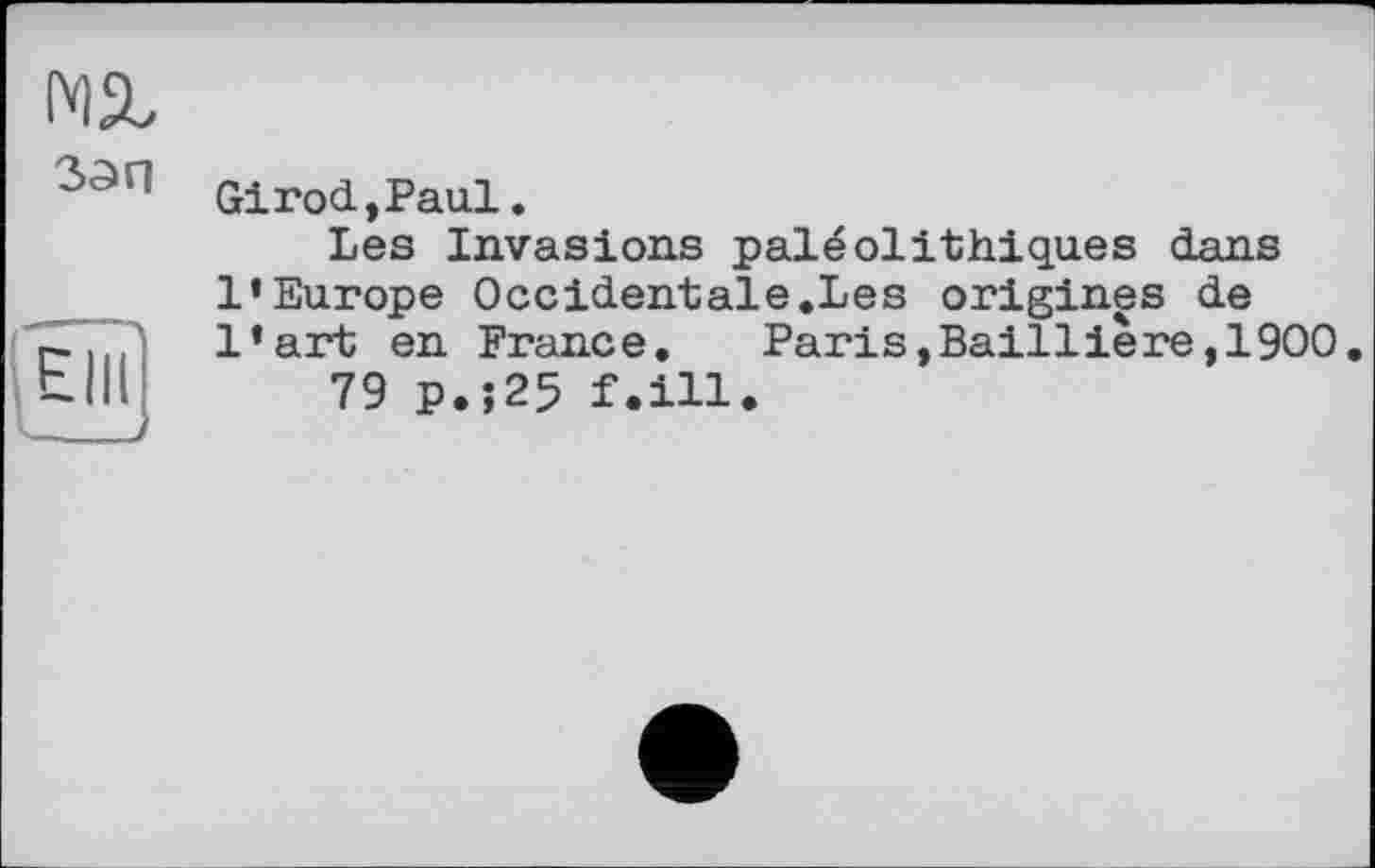 ﻿зап
Glrod,Paul.
Les Invasions paléolithiques dans l’Europe Occidentale.Les origines de l’art en France. Paris,Baillière,1900.
79 p.;25 f.ill.